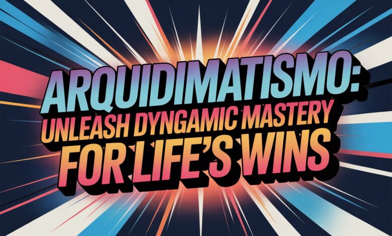 Arquidimatismo: Unleash Dynamic Mastery for Life's Wins